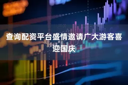 查询配资平台盛情邀请广大游客喜迎国庆