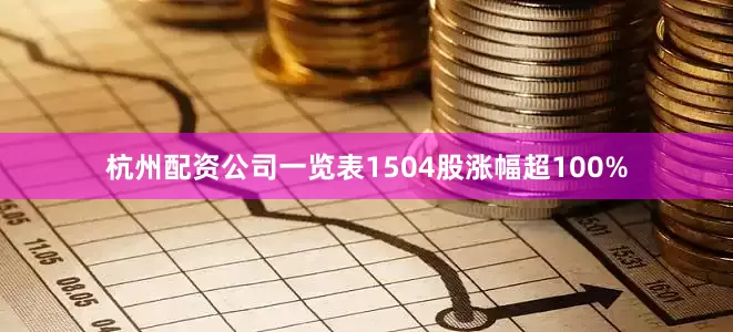 杭州配资公司一览表1504股涨幅超100%