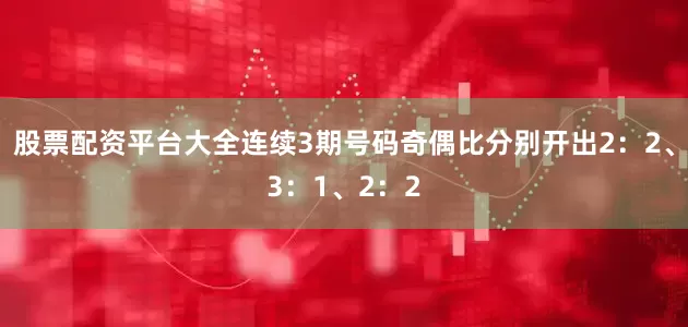 股票配资平台大全连续3期号码奇偶比分别开出2：2、3：1、2：2