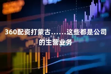 360配资打蒙古……这些都是公司的主营业务