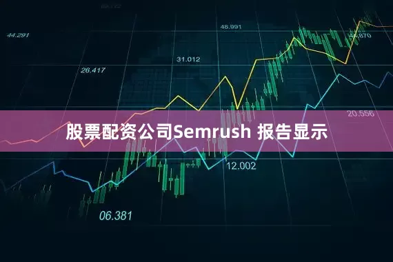 股票配资公司Semrush 报告显示