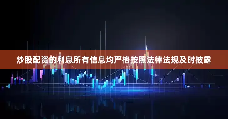 炒股配资的利息所有信息均严格按照法律法规及时披露