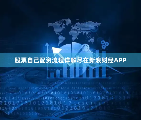 股票自己配资流程详解尽在新浪财经APP