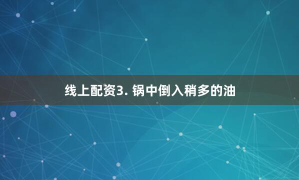 线上配资3. 锅中倒入稍多的油
