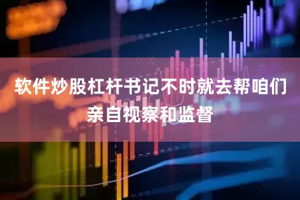 软件炒股杠杆书记不时就去帮咱们亲自视察和监督
