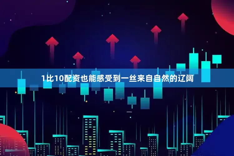 1比10配资也能感受到一丝来自自然的辽阔